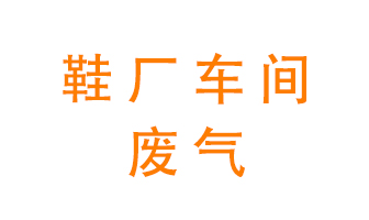 環(huán)保廢氣處理科普——鞋廠廢氣處理方案